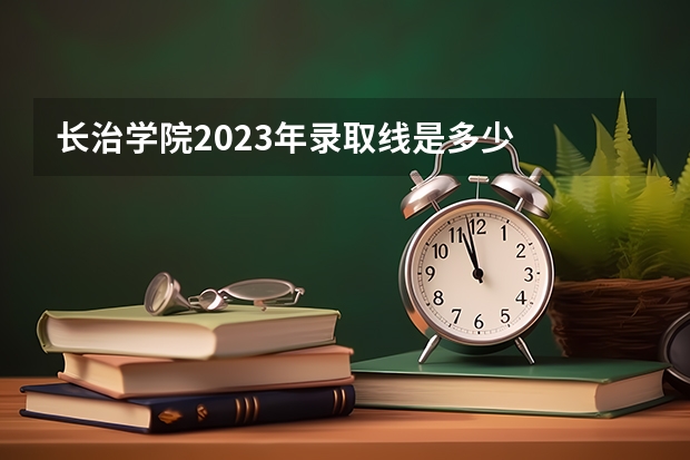 长治学院2023年录取线是多少