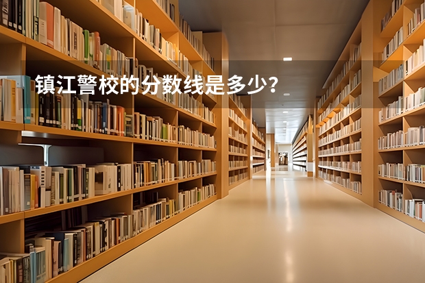 镇江警校的分数线是多少？