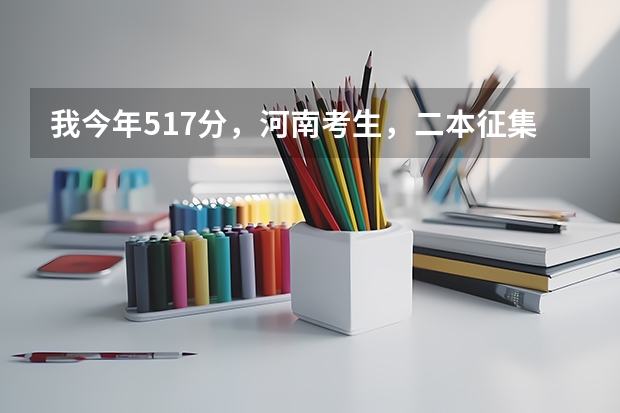 我今年517分，河南考生，二本征集志愿报安阳工学院，希望大吗？这个学校怎么样？
