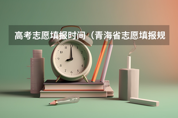 高考志愿填报时间（青海省志愿填报规则）