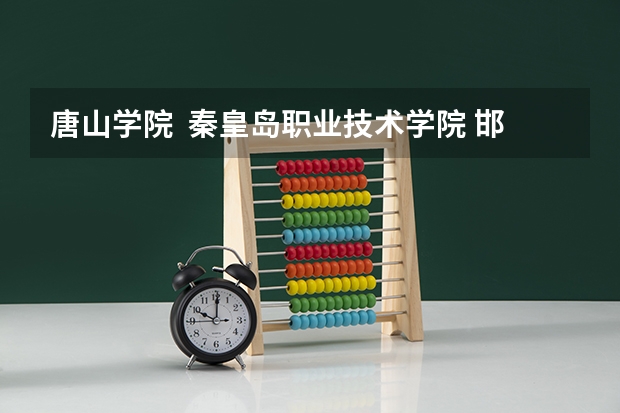 唐山学院  秦皇岛职业技术学院 邯郸职业技术学院哪个好啊