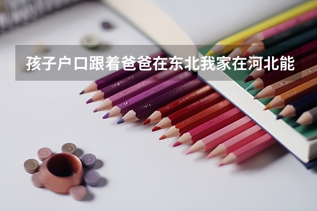 孩子户口跟着爸爸在东北我家在河北能把孩子户口转到河北来吗