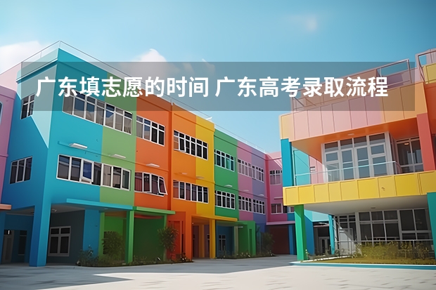 广东填志愿的时间 广东高考录取流程介绍