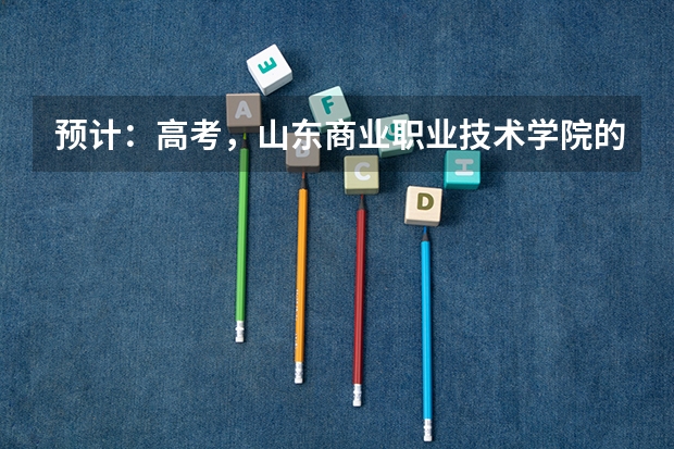 预计：高考，山东商业职业技术学院的分数线会是多少？求解答…