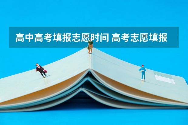 高中高考填报志愿时间 高考志愿填报时间和截止时间2023