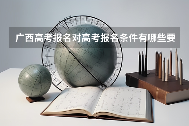 广西高考报名对高考报名条件有哪些要求？