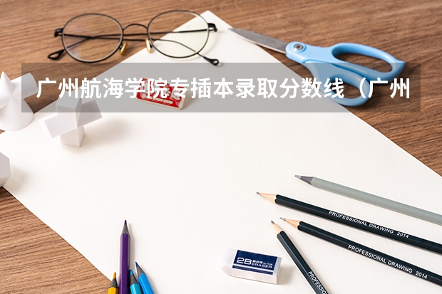 广州航海学院专插本录取分数线（广州航海高等专科学校分数线）