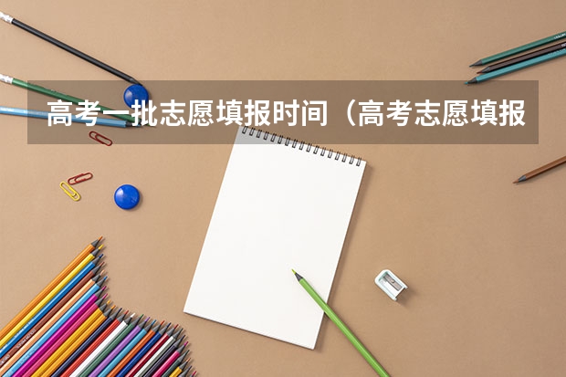 高考一批志愿填报时间（高考志愿填报时，各个批次的时间安排？）