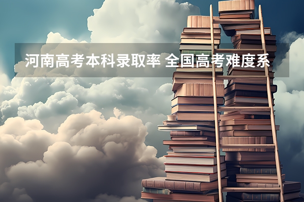 河南高考本科录取率 全国高考难度系数排行