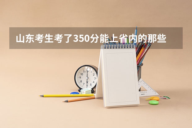 山东考生考了350分能上省内的那些有“物流管理”或“国际贸易”的专科学校 我是山东理科考生，考了446分，想学机械，电气或者机电一体专业，山东商业职业学院，济南铁道职业技术学院