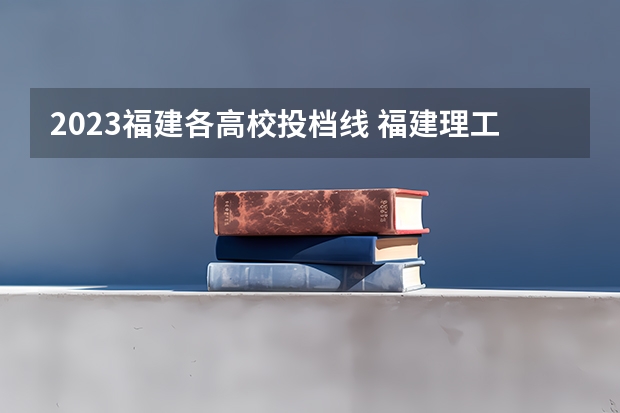 2023福建各高校投档线 福建理工学校五年专分数线