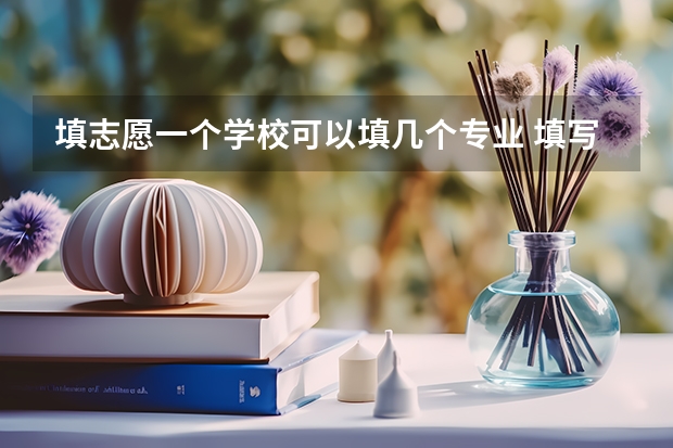 填志愿一个学校可以填几个专业 填写高考志愿时可以选择几个专业？