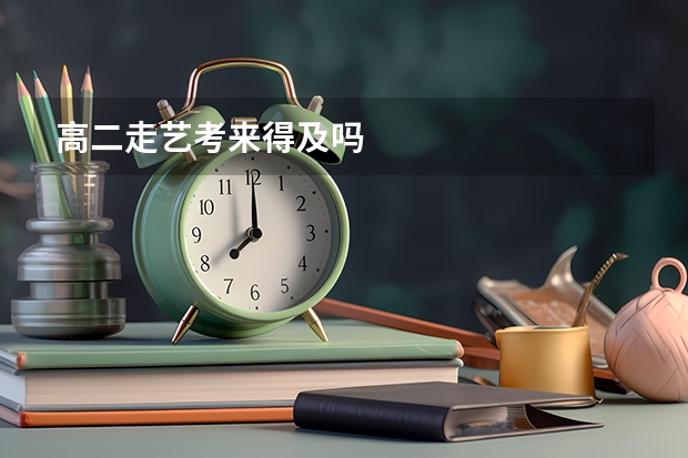 高二走艺考来得及吗