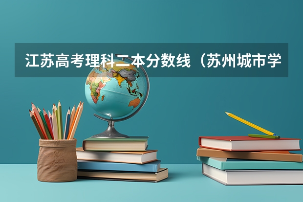 江苏高考理科二本分数线（苏州城市学院二本分数线）