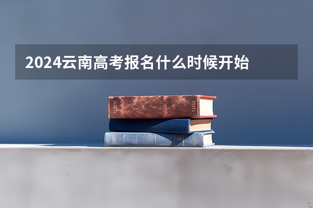 2024云南高考报名什么时候开始