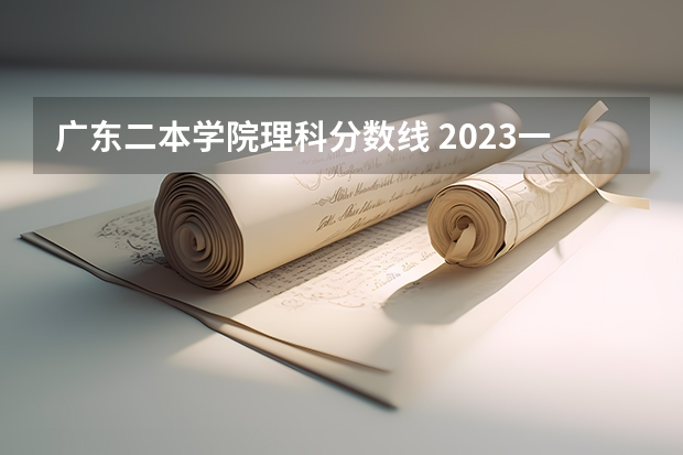 广东二本学院理科分数线 2023一本二本三本的分数线广东