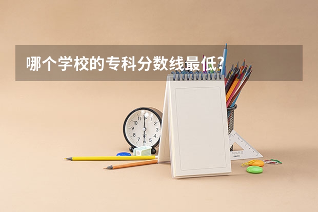 哪个学校的专科分数线最低?