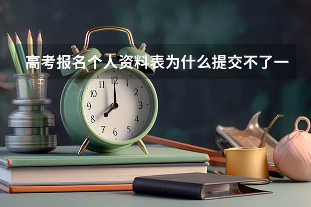高考报名个人资料表为什么提交不了一提交就是空白网页又得从弄?