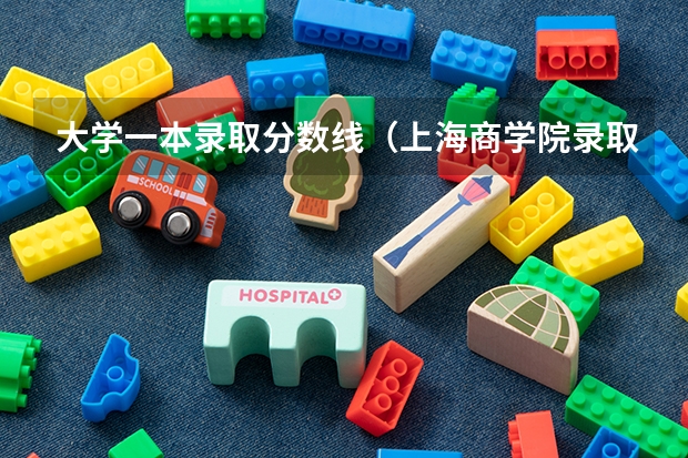 大学一本录取分数线（上海商学院录取分数线）