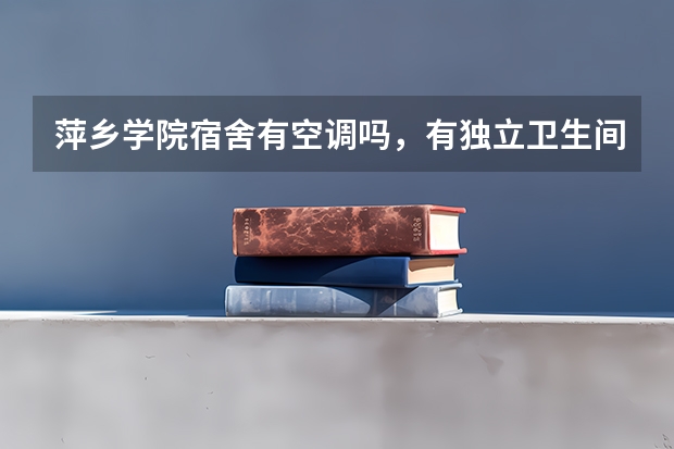 萍乡学院宿舍有空调吗，有独立卫生间吗