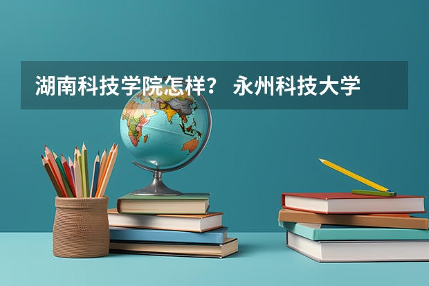 湖南科技学院怎样？ 永州科技大学 二本还是一本大学