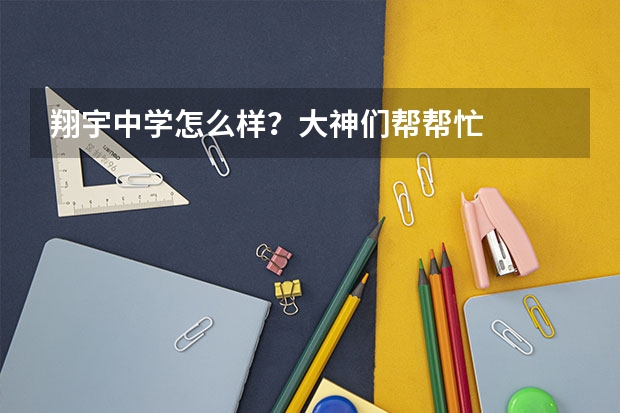 翔宇中学怎么样？大神们帮帮忙
