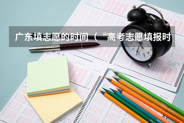 广东填志愿的时间（“高考志愿填报时间？）