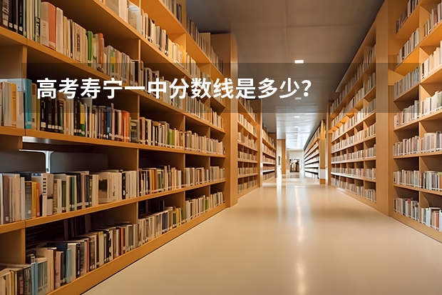 高考寿宁一中分数线是多少？