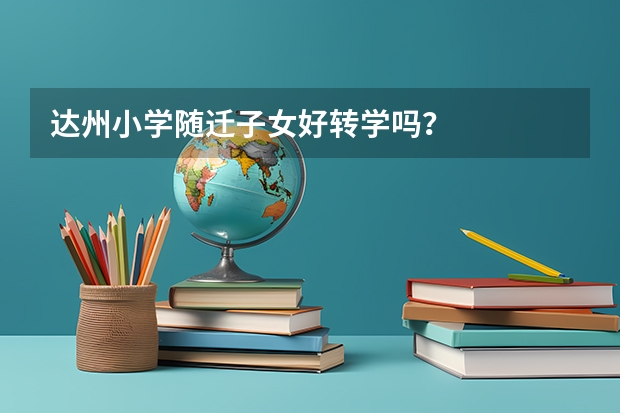 达州小学随迁子女好转学吗？