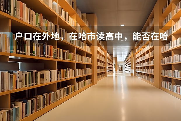 户口在外地，在哈市读高中，能否在哈市参加高考（柳州三校生报高考）