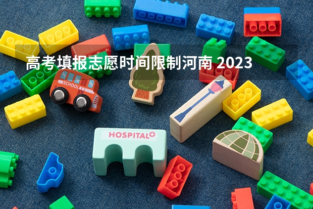 高考填报志愿时间限制河南 2023河南高考征集志愿填报时间