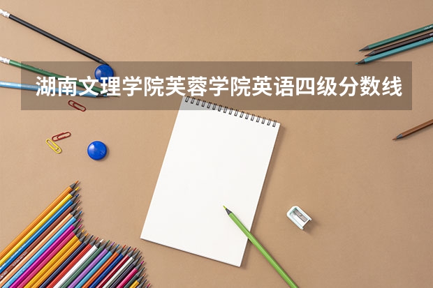 湖南文理学院芙蓉学院英语四级分数线是多少