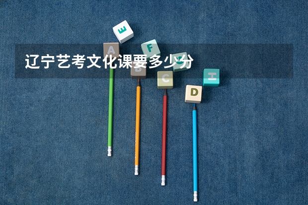 辽宁艺考文化课要多少分