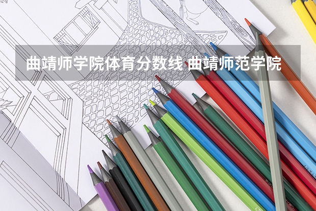 曲靖师学院体育分数线 曲靖师范学院专业录取分数线