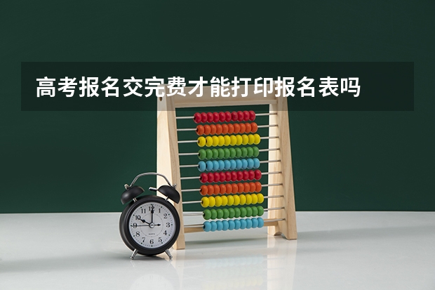 高考报名交完费才能打印报名表吗