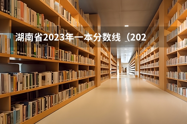 湖南省2023年一本分数线（2023湖南各院校投档分数线）
