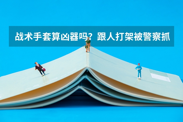 战术手套算凶器吗？跟人打架被警察抓，会认定成什么？