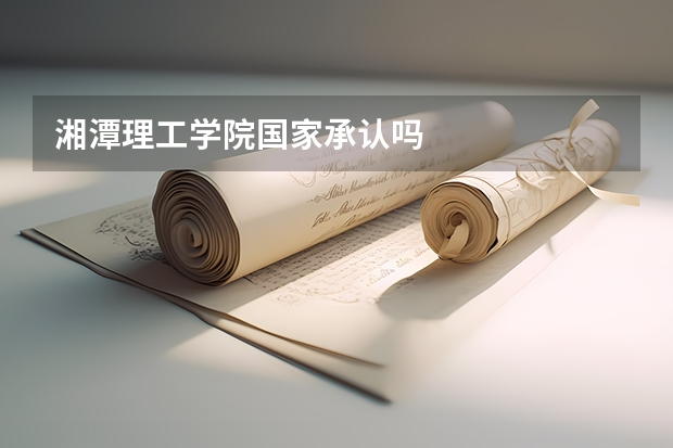 湘潭理工学院国家承认吗