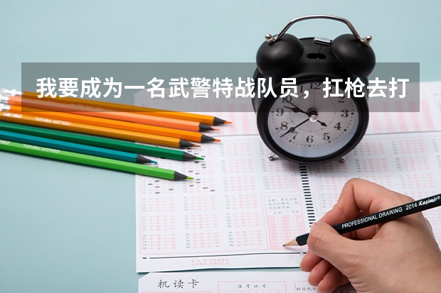 我要成为一名武警特战队员，扛枪去打的那种 武警特种警察学院分数线2023