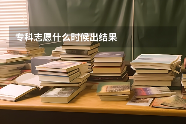 专科志愿什么时候出结果
