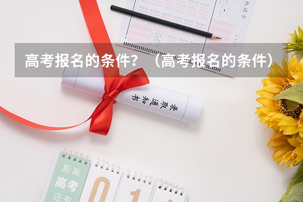 高考报名的条件？（高考报名的条件）