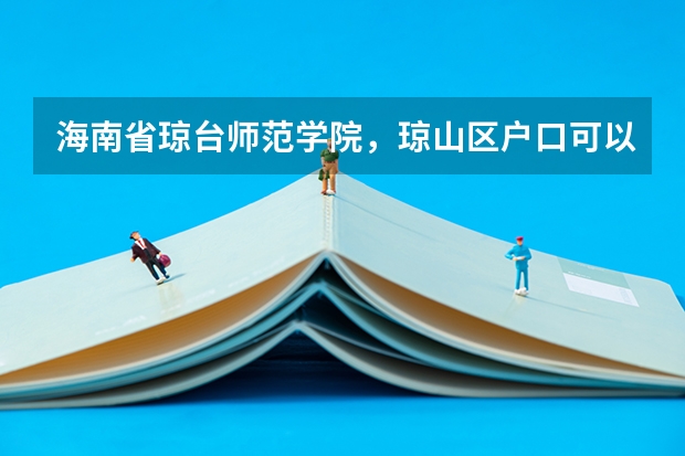 海南省琼台师范学院，琼山区户口可以上吗，急用急用