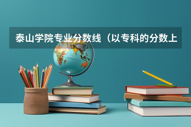 泰山学院专业分数线（以专科的分数上分数较低的本科大学？）