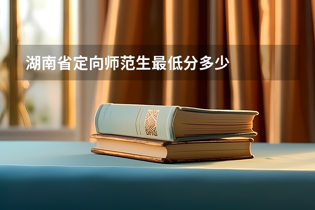 湖南省定向师范生最低分多少