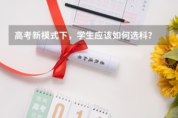 高考新模式下，学生应该如何选科？