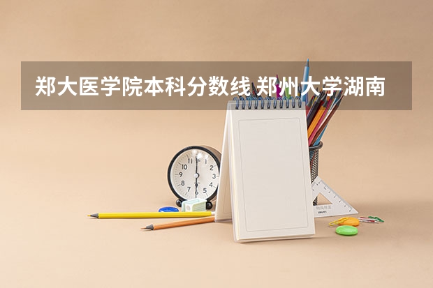 郑大医学院本科分数线 郑州大学湖南录取分数线2023