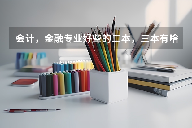 会计,金融专业好些的二本,三本有啥?(三类本科院校排名)