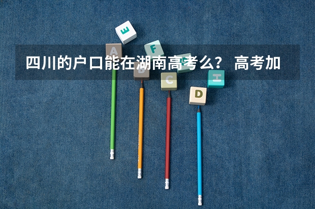 四川的户口能在湖南高考么？ 高考加分有何新规