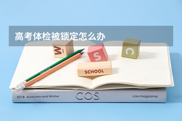 高考体检被锁定怎么办