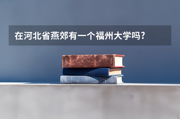 在河北省燕郊有一个福州大学吗?